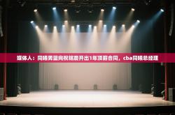 媒体人：同曦男篮向祝铭震开出1年顶薪合同，cba同曦总经理