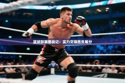 篮球联赛鏖战记：实力交锋胜负难分