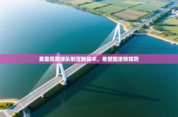 莫雷尼斯球队制定新战术，希望能逆转颓势