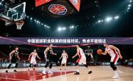 中国篮球职业联赛的强强对抗，焦点不容错过