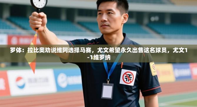 罗体：拉比奥劝说维阿选择马赛，尤文希望永久出售这名球员，尤文1-1维罗纳