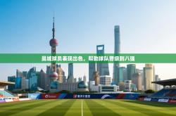 曼城球员表现出色，帮助球队晋级到八强