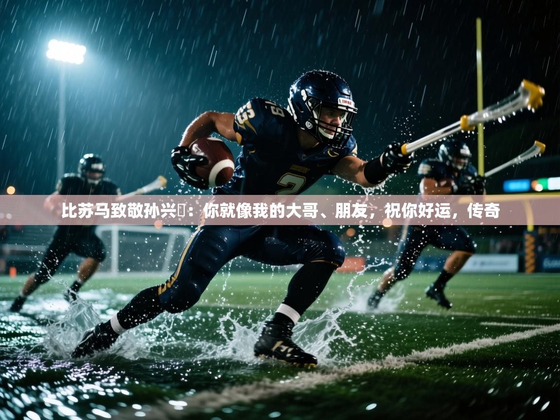 比苏马致敬孙兴慜：你就像我的大哥、朋友，祝你好运，传奇  第2张