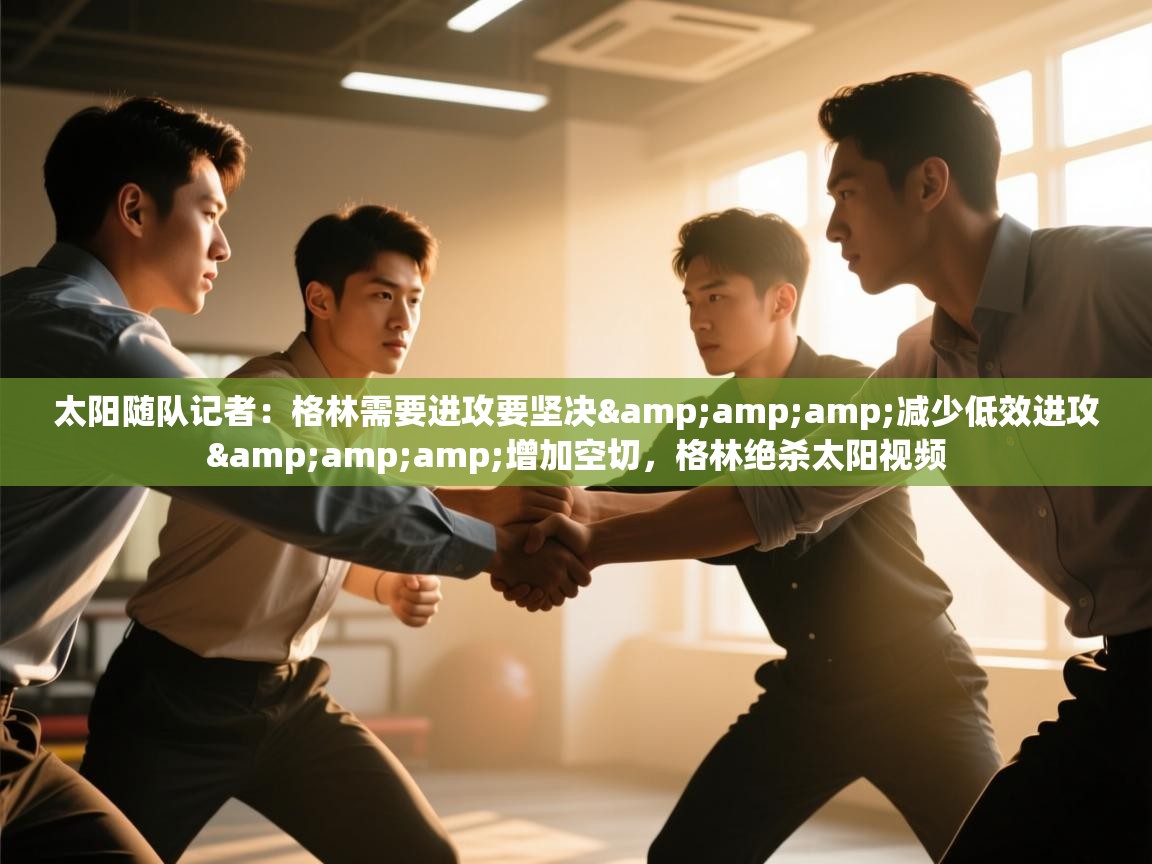 太阳随队记者：格林需要进攻要坚决&amp;减少低效进攻&amp;增加空切，格林绝杀太阳视频  第2张