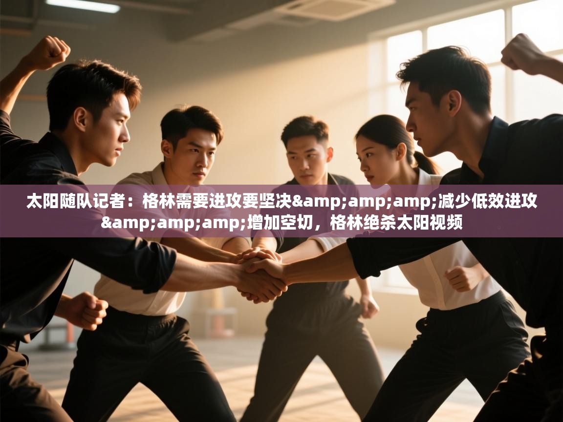 太阳随队记者：格林需要进攻要坚决&amp;减少低效进攻&amp;增加空切，格林绝杀太阳视频  第1张