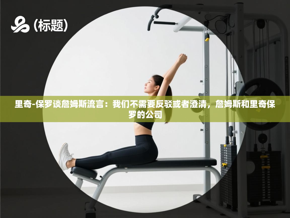 里奇-保罗谈詹姆斯流言：我们不需要反驳或者澄清，詹姆斯和里奇保罗的公司  第1张