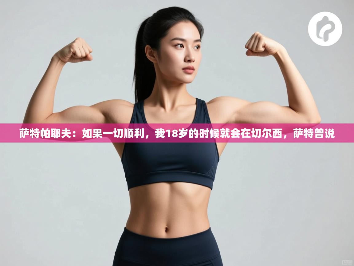 萨特帕耶夫：如果一切顺利，我18岁的时候就会在切尔西，萨特曾说  第1张