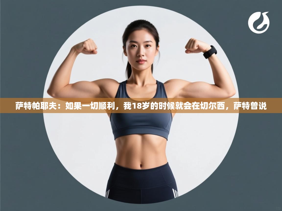 萨特帕耶夫：如果一切顺利，我18岁的时候就会在切尔西，萨特曾说  第2张