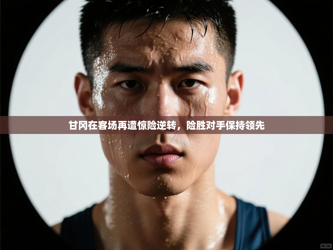 甘冈在客场再遭惊险逆转,险胜对手保持领先 第1张