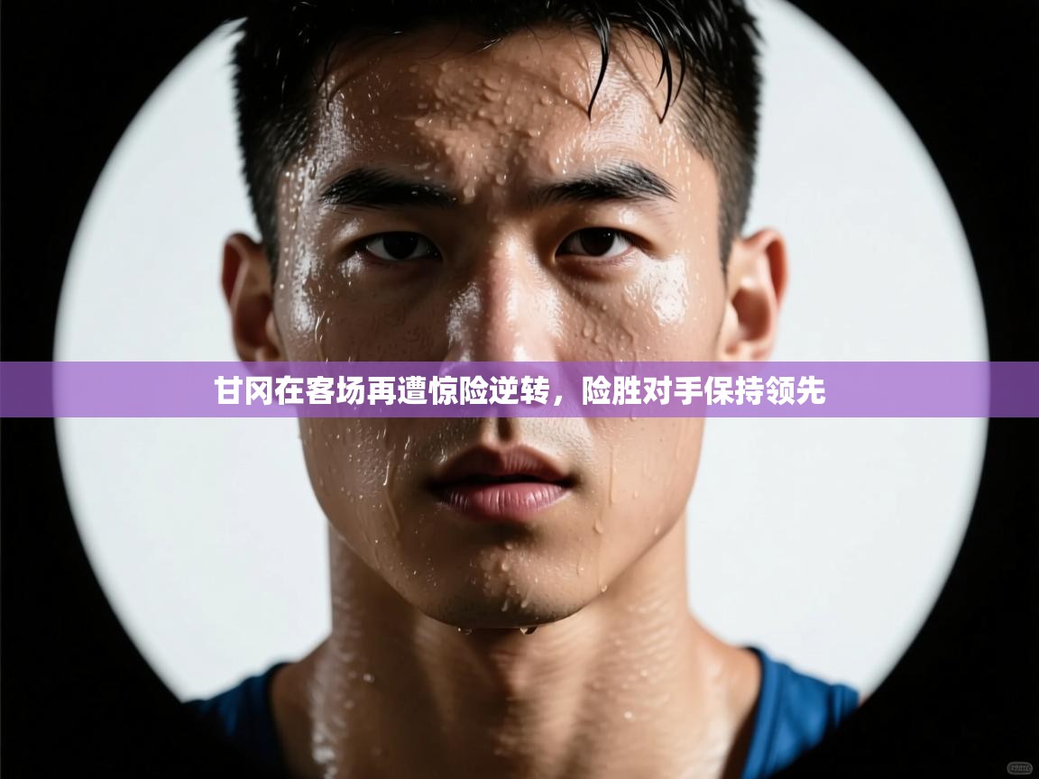 甘冈在客场再遭惊险逆转,险胜对手保持领先 第2张