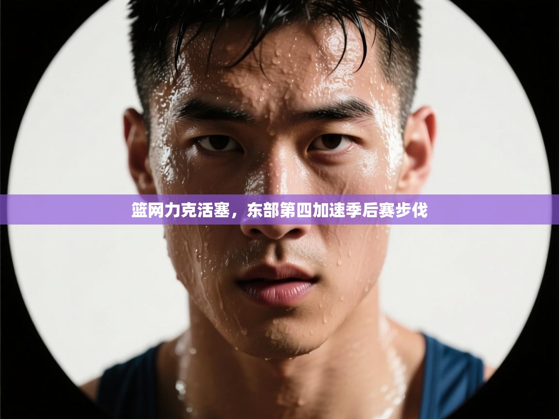 篮网力克活塞,东部第四加速季后赛步伐 第2张